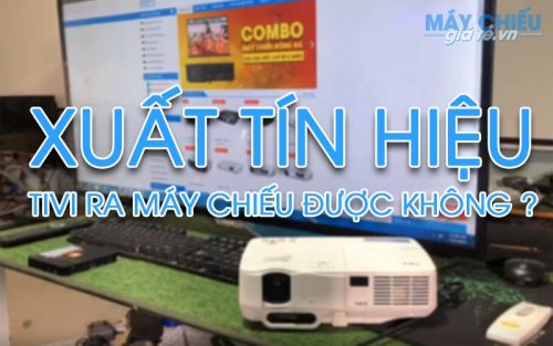Kết nối Tivi với Máy Chiếu được không ? Xuất tín hiệu như thế nào ?